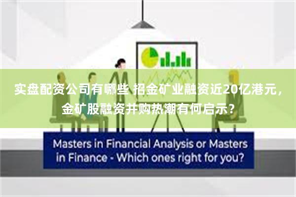 实盘配资公司有哪些 招金矿业融资近20亿港元，金矿股融资并购热潮有何启示？