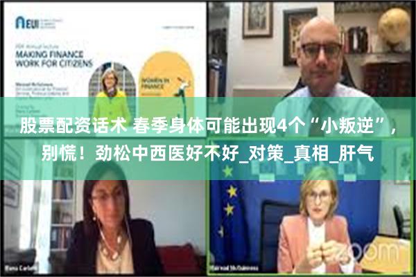 股票配资话术 春季身体可能出现4个“小叛逆”，别慌！劲松中西医好不好_对策_真相_肝气