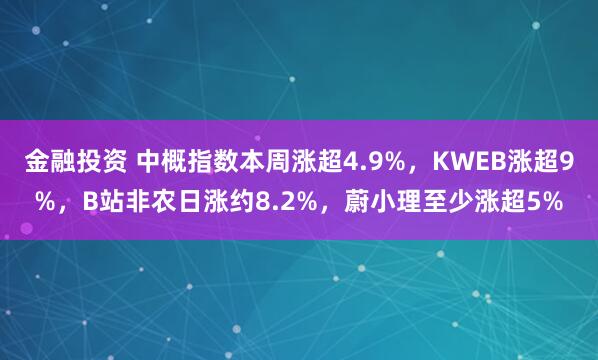 金融投资 中概指数本周涨超4.9%，KWEB涨超9%，B站非农日涨约8.2%，蔚小理至少涨超5%
