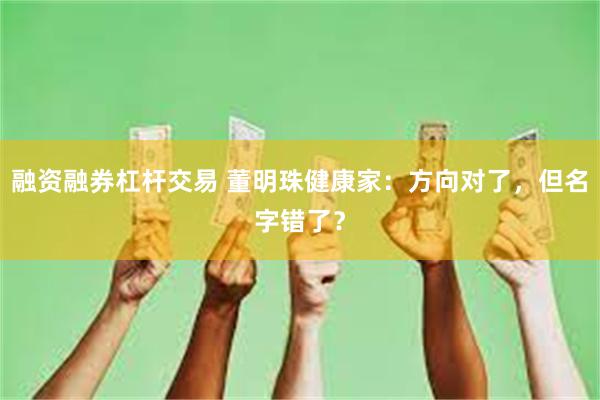 融资融券杠杆交易 董明珠健康家：方向对了，但名字错了？