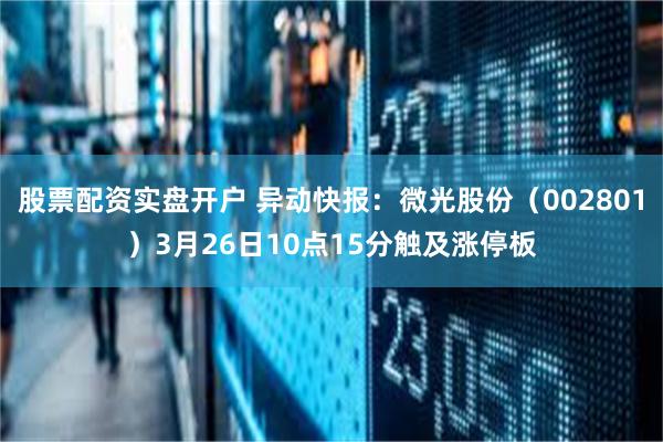 股票配资实盘开户 异动快报：微光股份（002801）3月26日10点15分触及涨停板