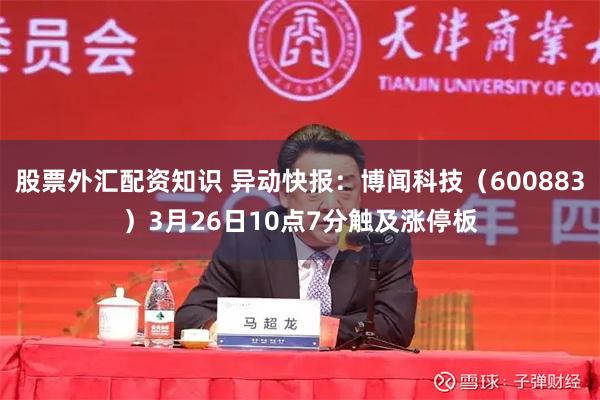 股票外汇配资知识 异动快报：博闻科技（600883）3月26日10点7分触及涨停板