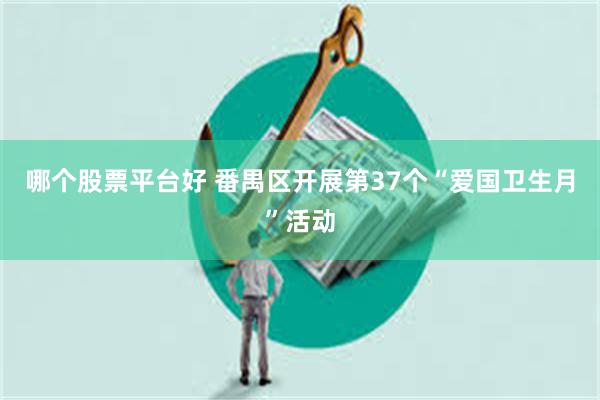 哪个股票平台好 番禺区开展第37个“爱国卫生月”活动