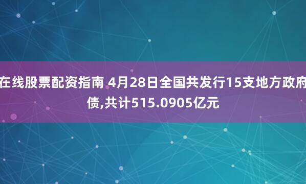 在线股票配资指南 4月28日全国共发行15支地方政府债,共计515.0905亿元