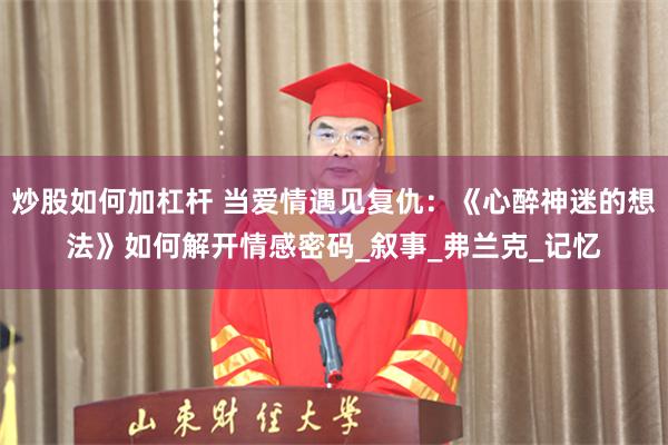 炒股如何加杠杆 当爱情遇见复仇：《心醉神迷的想法》如何解开情感密码_叙事_弗兰克_记忆