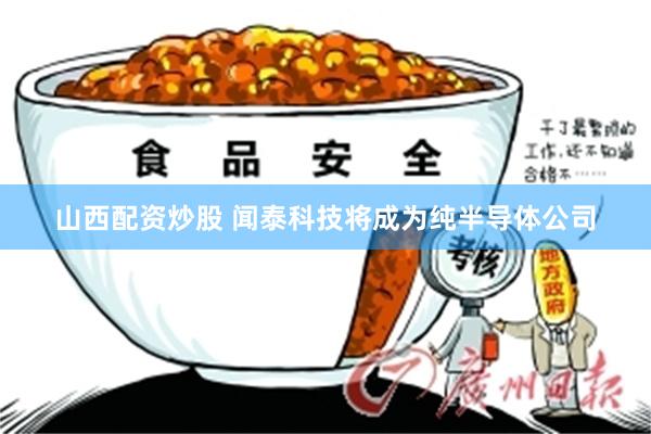 山西配资炒股 闻泰科技将成为纯半导体公司