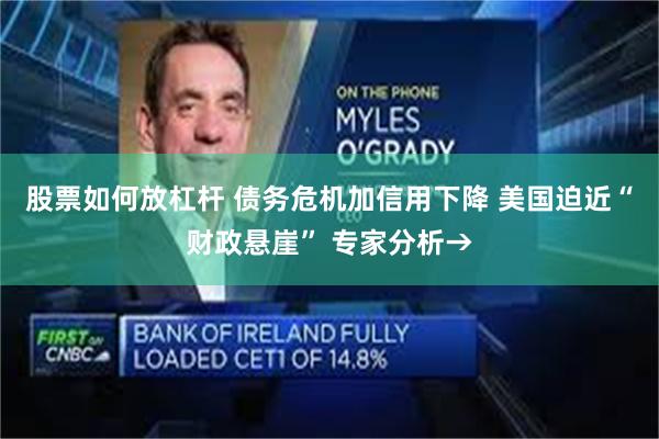 股票如何放杠杆 债务危机加信用下降 美国迫近“财政悬崖” 专家分析→