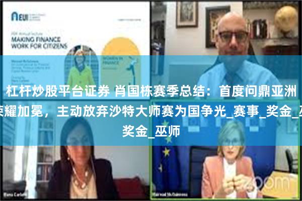 杠杆炒股平台证券 肖国栋赛季总结：首度问鼎亚洲，荣耀加冕，主动放弃沙特大师赛为国争光_赛事_奖金_巫师