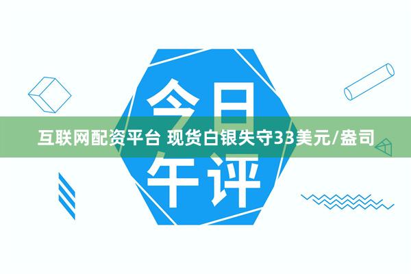 互联网配资平台 现货白银失守33美元/盎司