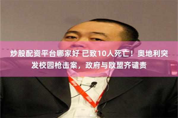 炒股配资平台哪家好 已致10人死亡！奥地利突发校园枪击案，政府与欧盟齐谴责