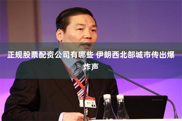 正规股票配资公司有哪些 伊朗西北部城市传出爆炸声