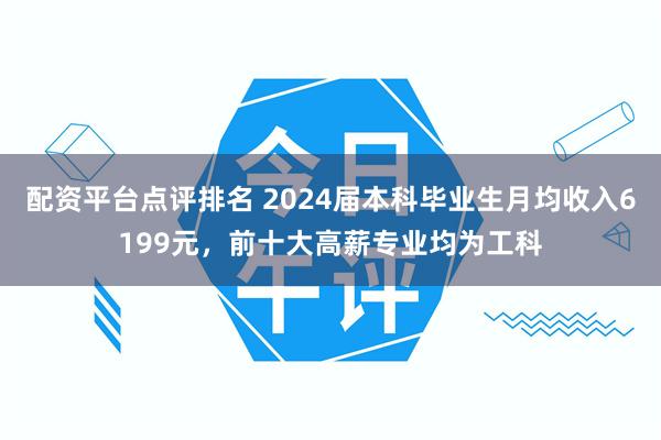 配资平台点评排名 2024届本科毕业生月均收入6199元，前十大高薪专业均为工科