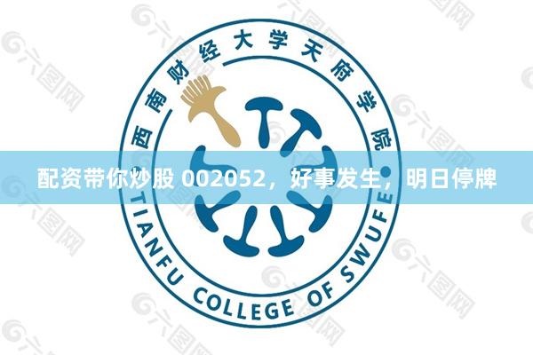 配资带你炒股 002052，好事发生，明日停牌