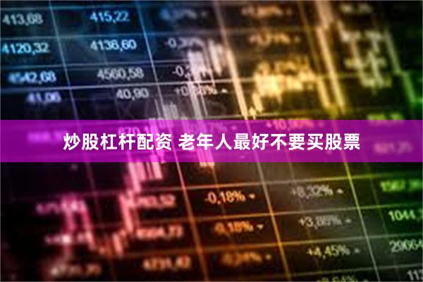 炒股杠杆配资 老年人最好不要买股票