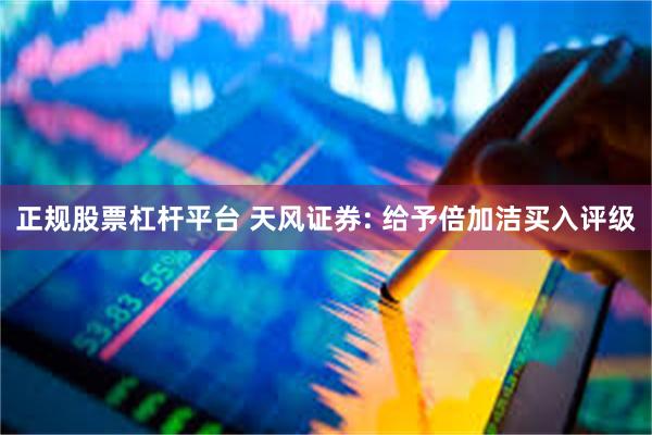 正规股票杠杆平台 天风证券: 给予倍加洁买入评级