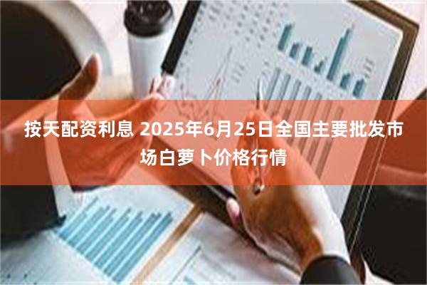 按天配资利息 2025年6月25日全国主要批发市场白萝卜价格行情