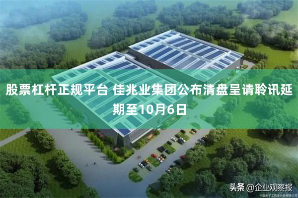 股票杠杆正规平台 佳兆业集团公布清盘呈请聆讯延期至10月6日