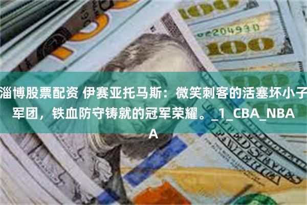 淄博股票配资 伊赛亚托马斯：微笑刺客的活塞坏小子军团，铁血防守铸就的冠军荣耀。_1_CBA_NBA