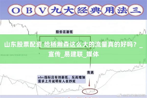 山东股票配资 给杨瀚森这么大的流量真的好吗？_宣传_易建联_媒体