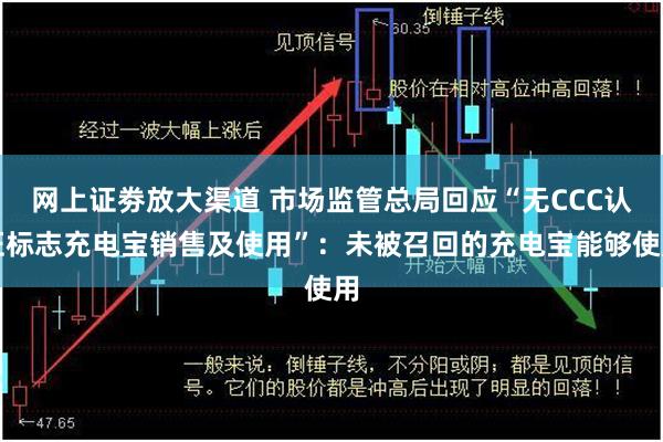 网上证劵放大渠道 市场监管总局回应“无CCC认证标志充电宝销售及使用”：未被召回的充电宝能够使用
