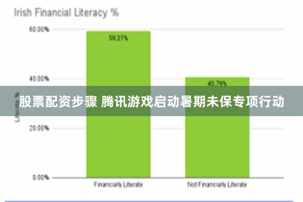 股票配资步骤 腾讯游戏启动暑期未保专项行动