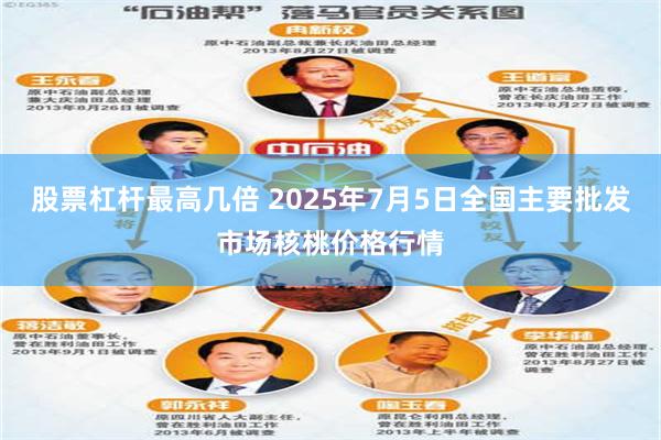 股票杠杆最高几倍 2025年7月5日全国主要批发市场核桃价格行情