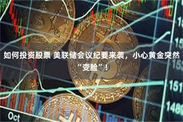 如何投资股票 美联储会议纪要来袭，小心黄金突然“变脸”！