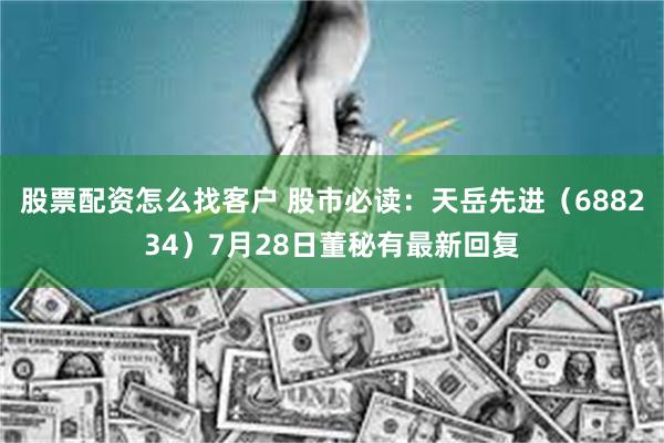 股票配资怎么找客户 股市必读：天岳先进（688234）7月28日董秘有最新回复