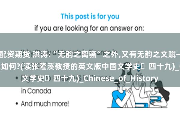 配资期货 洪涛:“无韵之离骚”之外,又有无韵之文赋——猛批不可译论,结果如何?(读张隆溪教授的英文版中国文学史・四十九)_Chinese_of_History