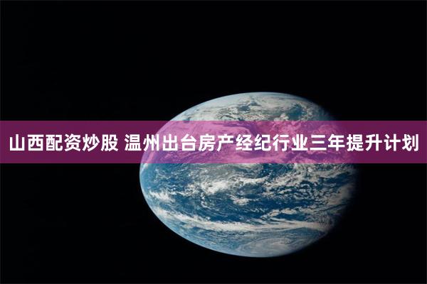 山西配资炒股 温州出台房产经纪行业三年提升计划