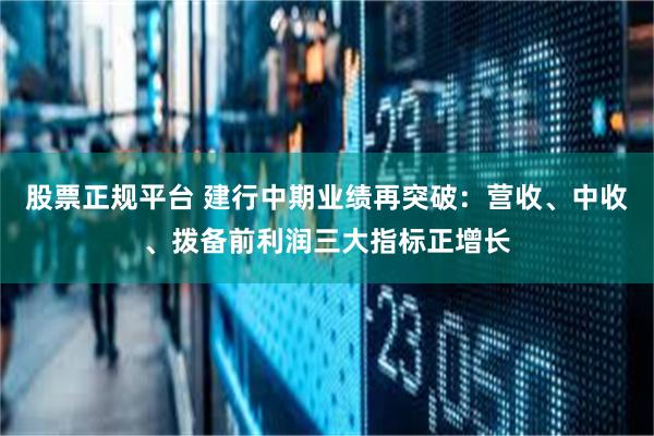 股票正规平台 建行中期业绩再突破：营收、中收、拨备前利润三大指标正增长