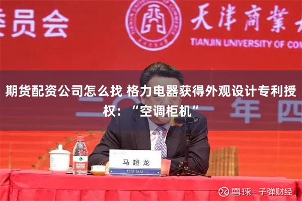 期货配资公司怎么找 格力电器获得外观设计专利授权：“空调柜机”