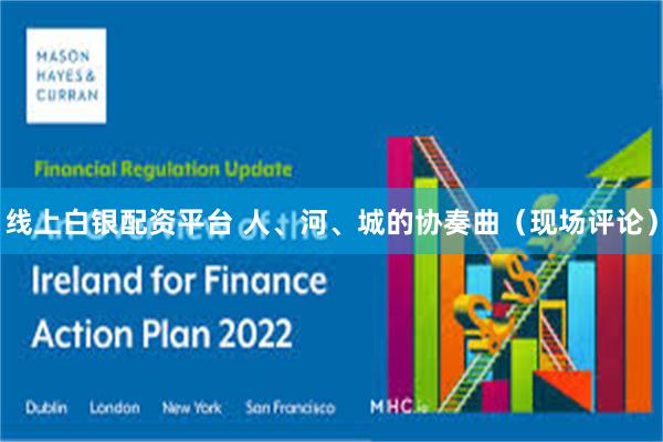 线上白银配资平台 人、河、城的协奏曲(现场评论)