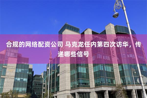 合规的网络配资公司 马克龙任内第四次访华,传递哪些信号