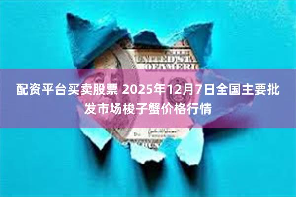 配资平台买卖股票 2025年12月7日全国主要批发市场梭子蟹价格行情