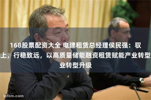 168股票配资大全 电建租赁总经理侯民强:驭势而上,行稳致远,以高质量储能融资租赁赋能产业转型升级