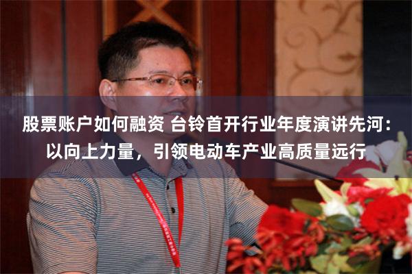 股票账户如何融资 台铃首开行业年度演讲先河：以向上力量，引领电动车产业高质量远行