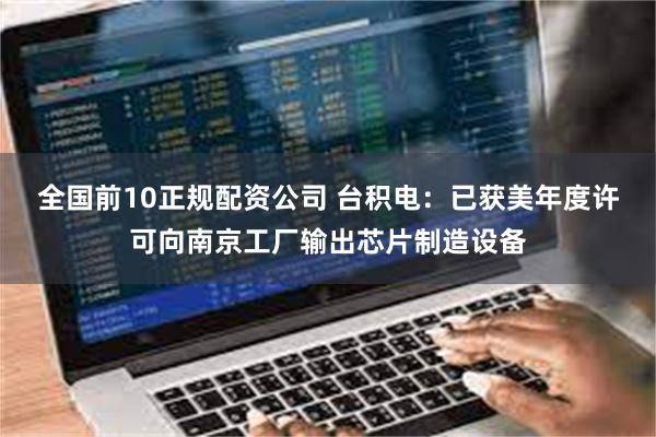 全国前10正规配资公司 台积电：已获美年度许可向南京工厂输出芯片制造设备